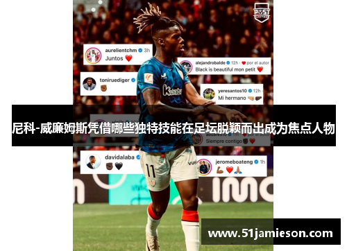 尼科-威廉姆斯凭借哪些独特技能在足坛脱颖而出成为焦点人物 尼科-威廉姆斯凭借哪些独特技能在足坛脱颖而出成为焦点人物